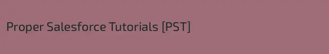 Proper Salesforce Tutorials [PST]